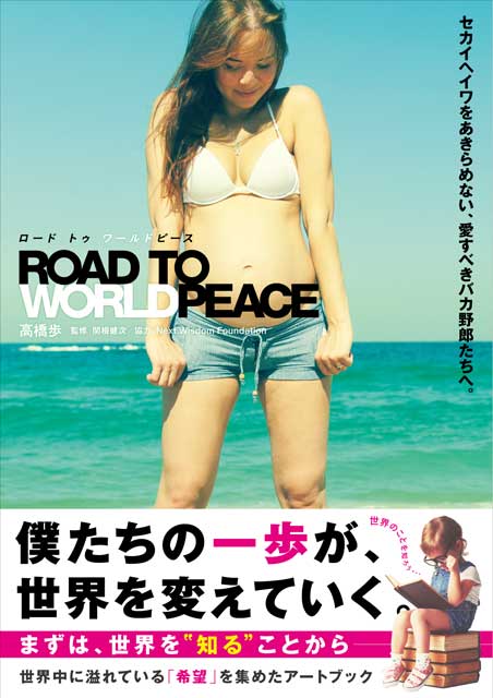 ROAD TO WORLD PEACE　セカイヘイワをあきらめない、愛すべきバカ野郎たちへ。